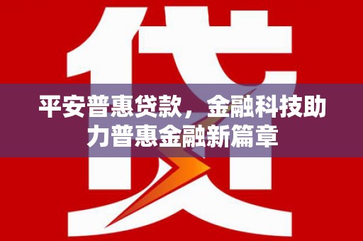蠡县平安普惠贷款，金融科技助力普惠金融新篇章