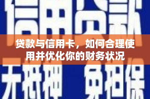 蠡县贷款与信用卡，如何合理使用并优化你的财务状况