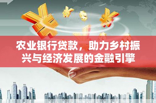 蠡县农业银行贷款，助力乡村振兴与经济发展的金融引擎