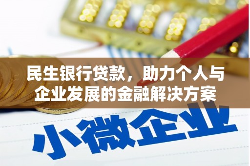 蠡县民生银行贷款，助力个人与企业发展的金融解决方案