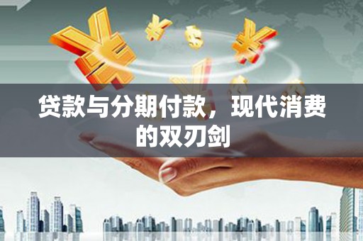 蠡县贷款与分期付款，现代消费的双刃剑