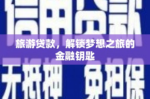 蠡县旅游贷款，解锁梦想之旅的金融钥匙