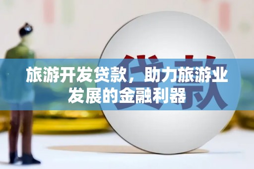 蠡县旅游开发贷款，助力旅游业发展的金融利器