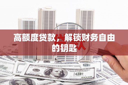 蠡县高额度贷款，解锁财务自由的钥匙