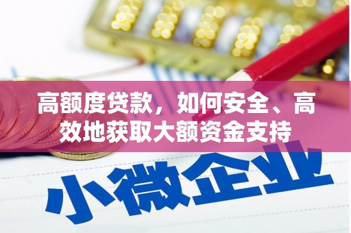 蠡县高额度贷款，如何安全、高效地获取大额资金支持