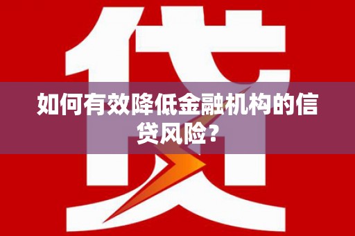蠡县如何有效降低金融机构的信贷风险？