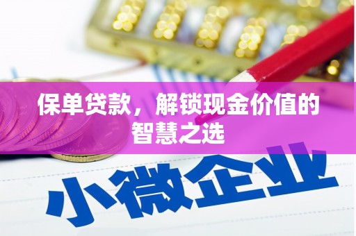 蠡县保单贷款，解锁现金价值的智慧之选