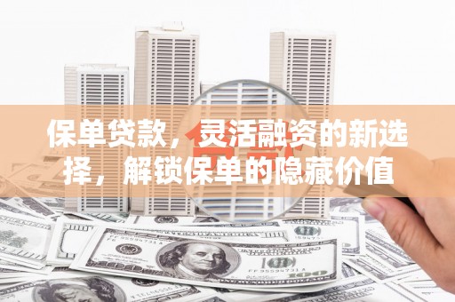 蠡县保单贷款，灵活融资的新选择，解锁保单的隐藏价值