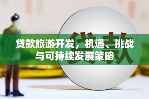 蠡县贷款旅游开发，机遇、挑战与可持续发展策略
