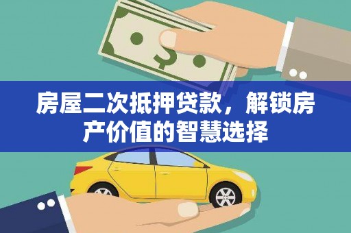 蠡县房屋二次抵押贷款，解锁房产价值的智慧选择
