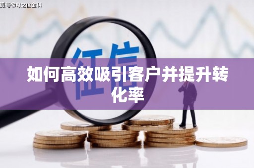 蠡县如何高效吸引客户并提升转化率