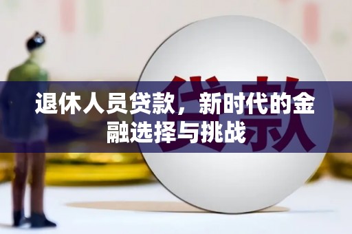 蠡县退休人员贷款，新时代的金融选择与挑战