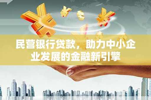 蠡县民营银行贷款，助力中小企业发展的金融新引擎