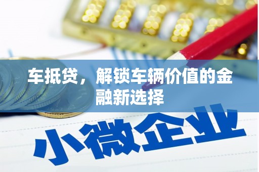 蠡县车抵贷，解锁车辆价值的金融新选择