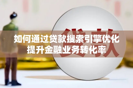 蠡县如何通过贷款搜索引擎优化提升金融业务转化率