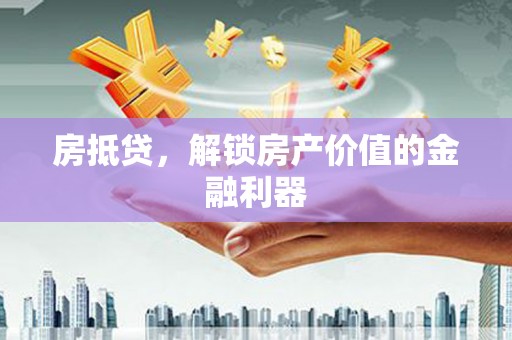 蠡县房抵贷，解锁房产价值的金融利器