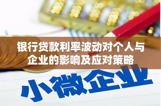 蠡县银行贷款利率波动对个人与企业的影响及应对策略