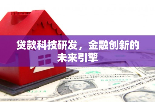 蠡县贷款科技研发，金融创新的未来引擎