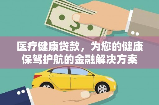蠡县医疗健康贷款，为您的健康保驾护航的金融解决方案