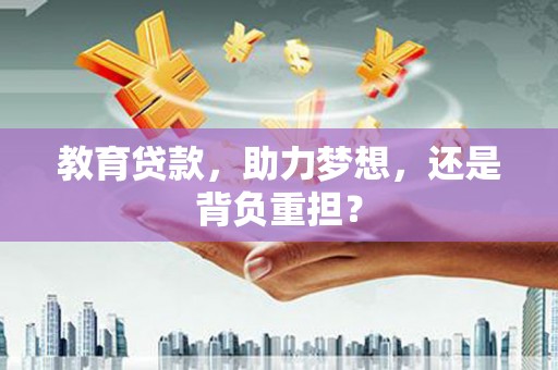 蠡县教育贷款，助力梦想，还是背负重担？