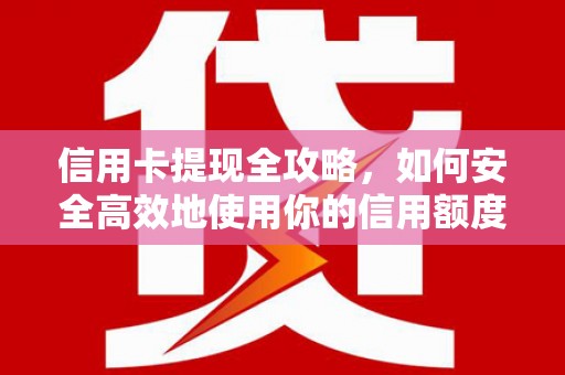 蠡县信用卡提现全攻略，如何安全高效地使用你的信用额度