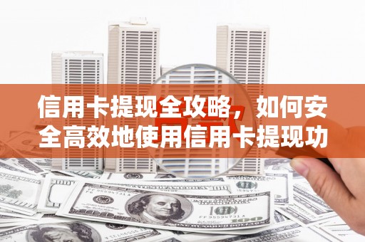 蠡县信用卡提现全攻略，如何安全高效地使用信用卡提现功能
