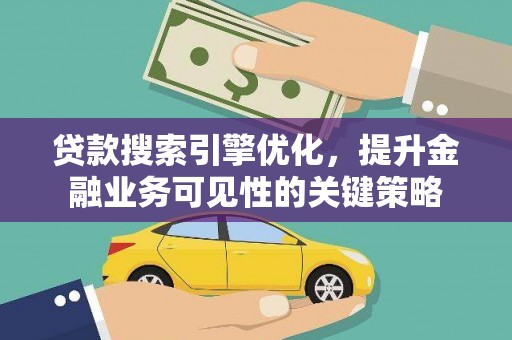 蠡县贷款搜索引擎优化，提升金融业务可见性的关键策略