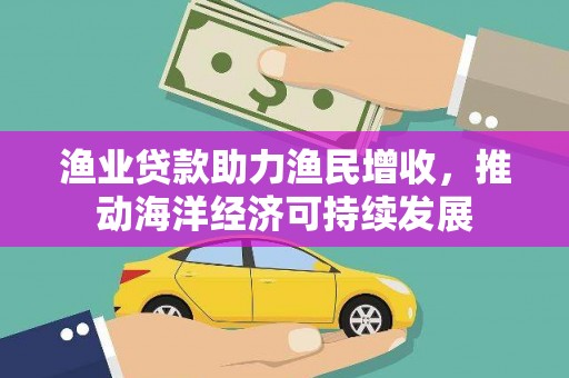 蠡县渔业贷款助力渔民增收，推动海洋经济可持续发展