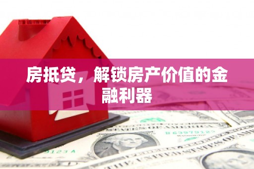 蠡县房抵贷，解锁房产价值的金融利器