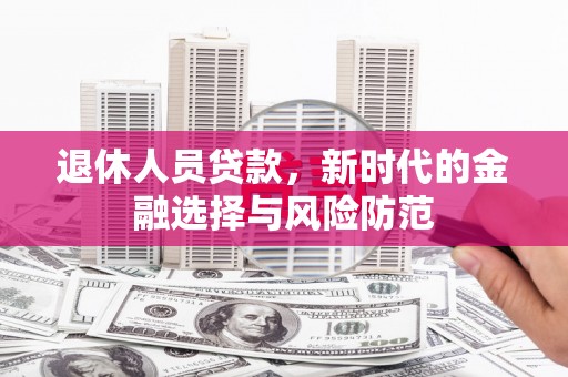 蠡县退休人员贷款，新时代的金融选择与风险防范