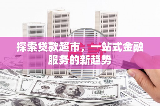 蠡县探索贷款超市，一站式金融服务的新趋势