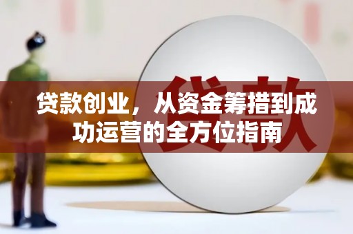 蠡县贷款创业，从资金筹措到成功运营的全方位指南