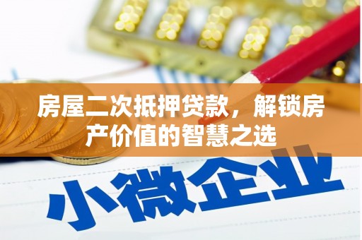 蠡县房屋二次抵押贷款，解锁房产价值的智慧之选