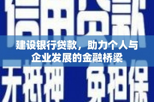 蠡县建设银行贷款，助力个人与企业发展的金融桥梁