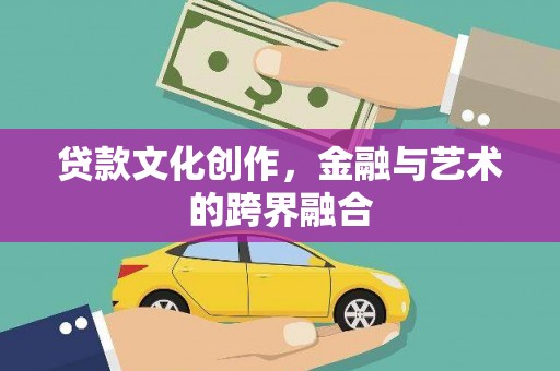 蠡县贷款文化创作，金融与艺术的跨界融合