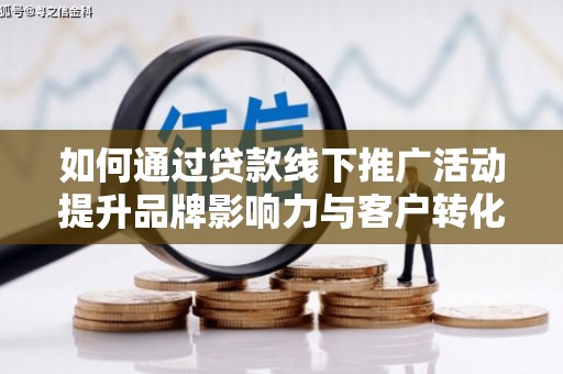 蠡县如何通过贷款线下推广活动提升品牌影响力与客户转化率