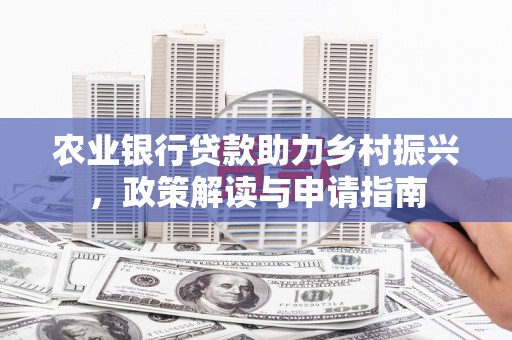 蠡县农业银行贷款助力乡村振兴，政策解读与申请指南