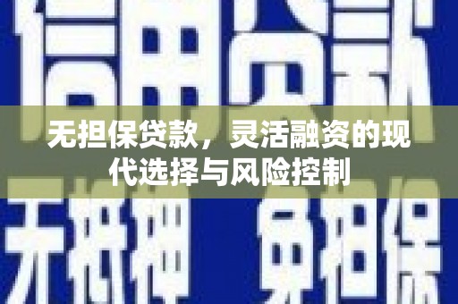 蠡县无担保贷款，灵活融资的现代选择与风险控制