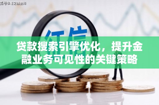 蠡县贷款搜索引擎优化，提升金融业务可见性的关键策略