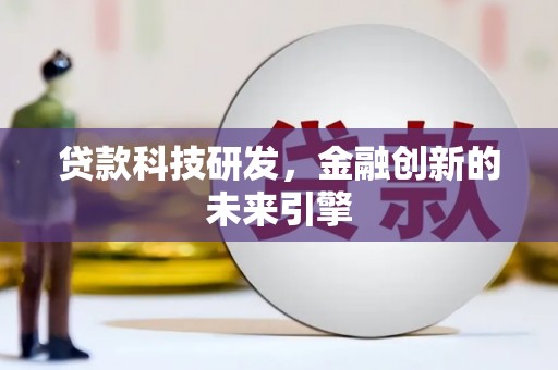 蠡县贷款科技研发，金融创新的未来引擎