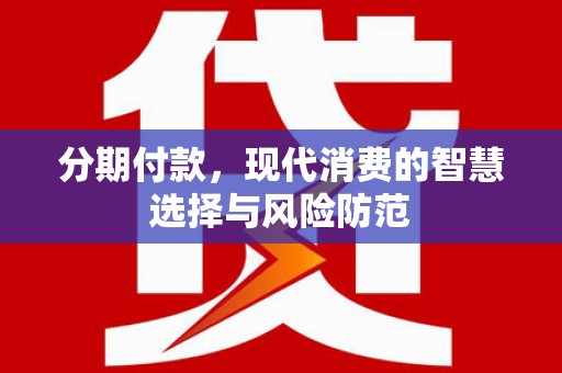 蠡县分期付款，现代消费的智慧选择与风险防范