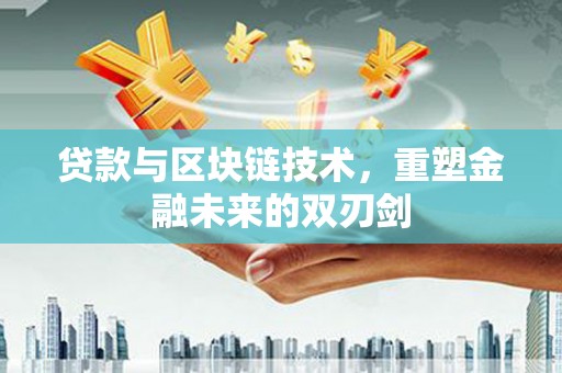 蠡县贷款与区块链技术，重塑金融未来的双刃剑