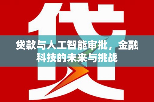 蠡县贷款与人工智能审批，金融科技的未来与挑战