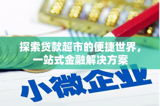 蠡县探索贷款超市的便捷世界，一站式金融解决方案