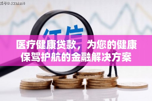 蠡县医疗健康贷款，为您的健康保驾护航的金融解决方案