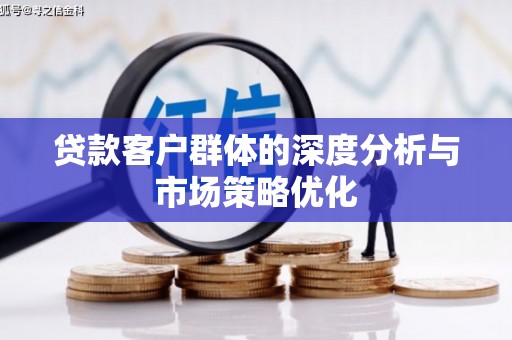 蠡县贷款客户群体的深度分析与市场策略优化