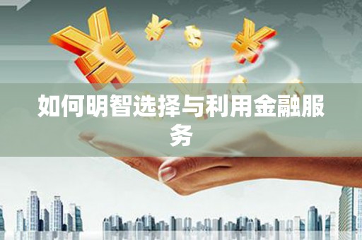 蠡县如何明智选择与利用金融服务