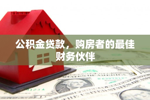 蠡县公积金贷款，购房者的最佳财务伙伴