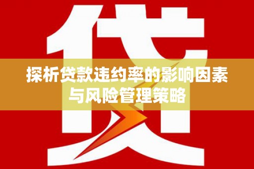 蠡县探析贷款违约率的影响因素与风险管理策略