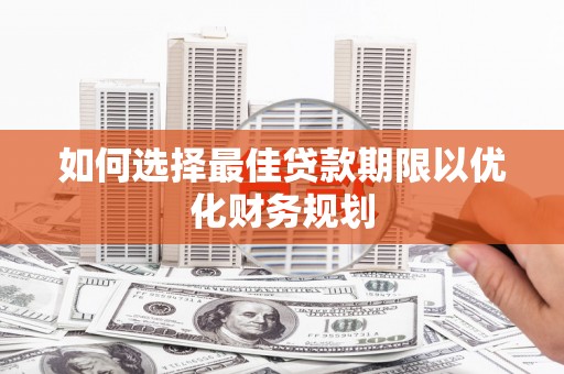 蠡县如何选择最佳贷款期限以优化财务规划